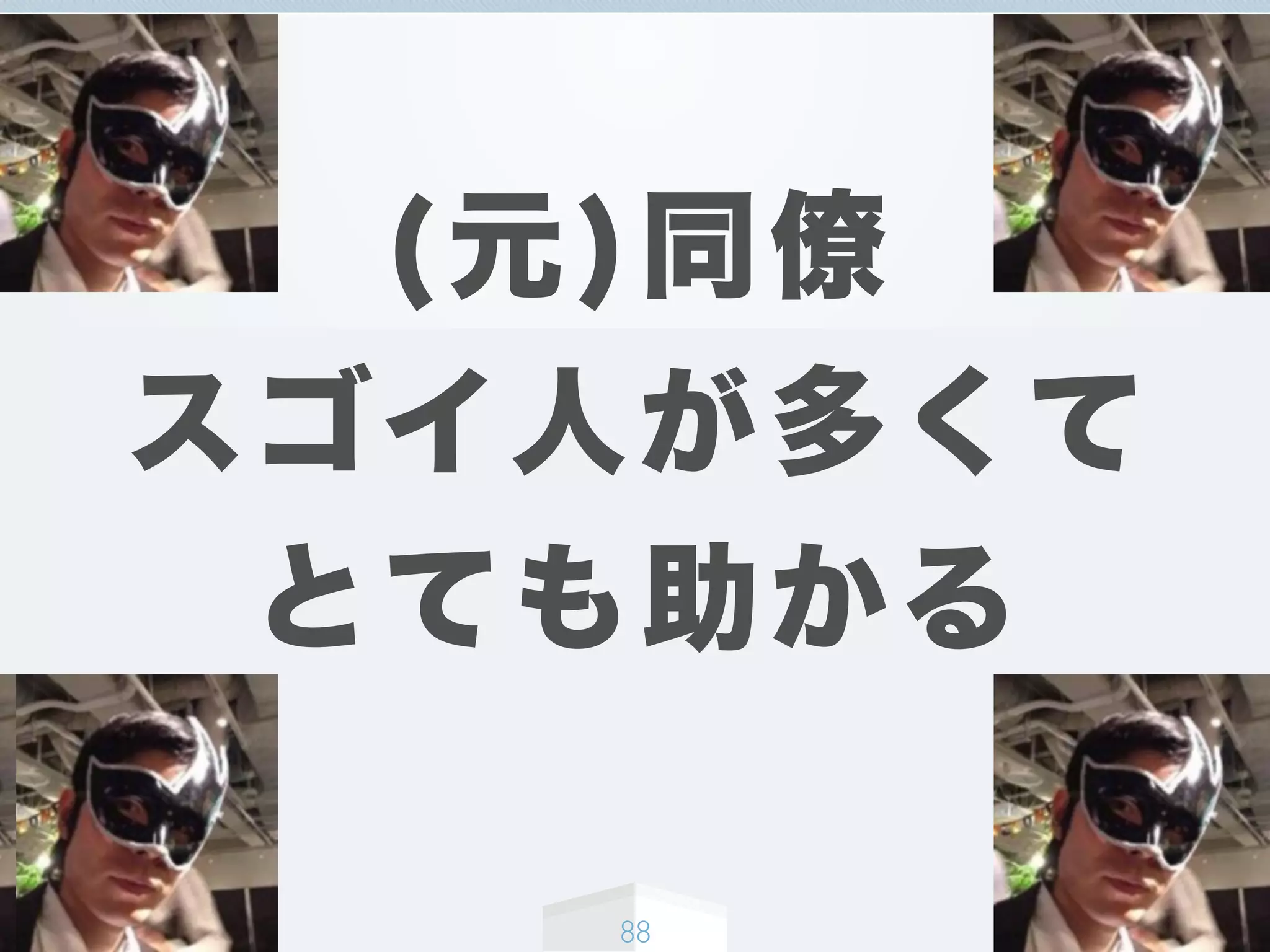(元)同僚
スゴイ人が多くて
とても助かる
88
 