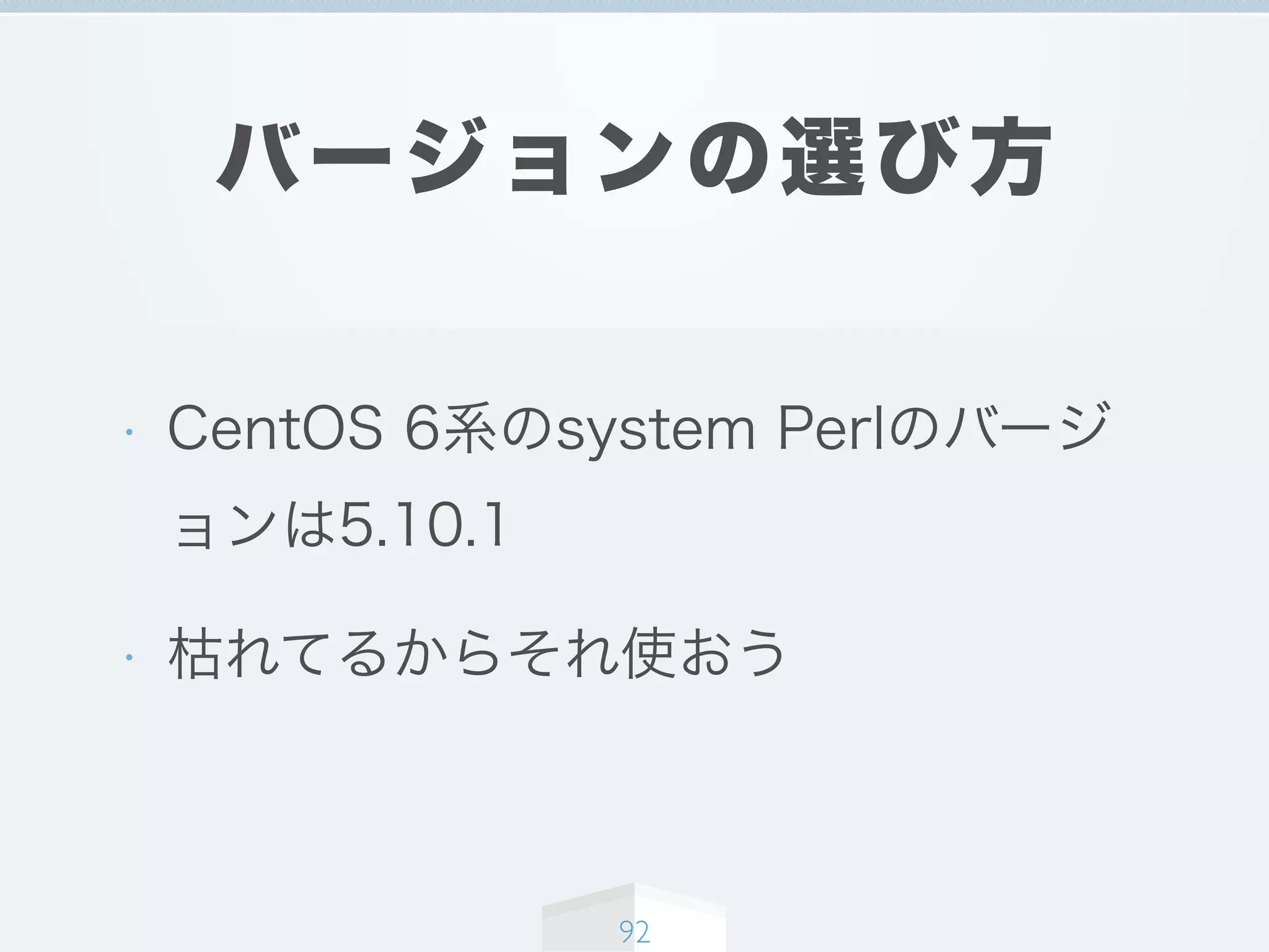 バージョンの選び方
• CentOS 6系のsystem Perlのバージ
ョンは5.10.1
• 枯れてるからそれ使おう
92
 