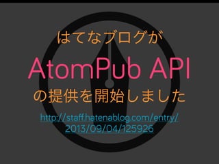 はてなブログが
AtomPub API
の提供を開始しました
http://staﬀ.hatenablog.com/entry/
2013/09/04/125926
 