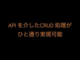 API を介したCRUD 処理が
ひと通り実現可能
 