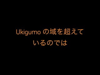 Ukigumo の域を超えて
いるのでは
 