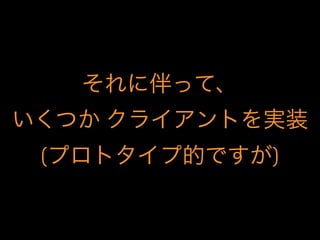 それに伴って、
いくつか クライアントを実装
(プロトタイプ的ですが)
 
