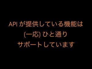 API が提供している機能は
(一応) ひと通り
サポートしています
 