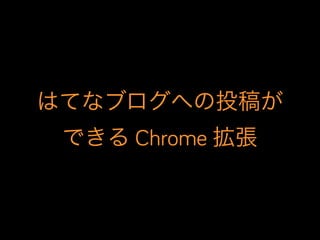 はてなブログへの投稿が
できる Chrome 拡張
 
