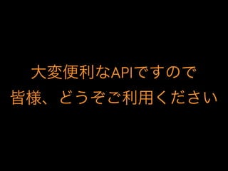 大変便利なAPIですので
皆様、どうぞご利用ください
 