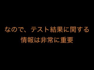 なので、テスト結果に関する
情報は非常に重要
 