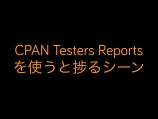 CPAN Testers Reports
を使うと るシーン
 