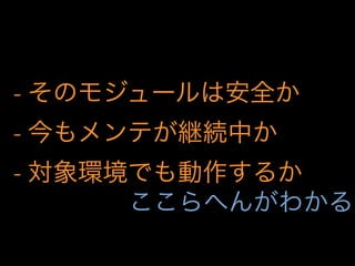 - そのモジュールは安全か
- 今もメンテが継続中か
- 対象環境でも動作するか
ここらへんがわかる
 