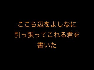 ここら辺をよしなに
引っ張ってこれる君を
書いた
 