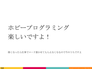 Copyright (C) 2013 DeNA Co.,Ltd. All Rights Reserved.
ホビープログラミング
楽しいですよ！
偉くなったら仕事でコード書かせてもらえなくなるので今のうちですよ
 