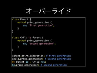 オーバーライド
class Parent {
method print_generation {
say ‘first generation’;
}
}
class Child is Parent {
method print_generati...
