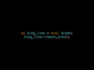 my $log_line = eval $code;
$log_line->($env,$res);
 