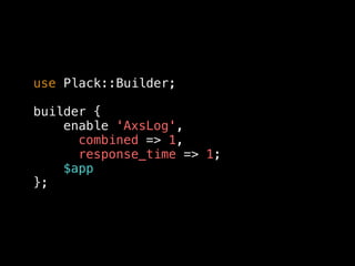 use Plack::Builder;
builder {
enable 'AxsLog',
combined => 1,
response_time => 1;
$app
};
 