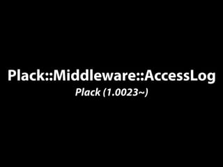 Plack::Middleware::AccessLog
Plack (1.0023~)
 