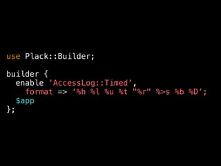 my %char_handler = (
h = sub { $env-{REMOTE_ADDR} || '-' },
t = sub { [ . $strftime-('%d/%b/%Y:%H:%M:%S %z', localtime) . ] },
r = sub { _safe($env-{REQUEST_METHOD}) .  
. _safe($env-{REQUEST_URI}) .  
. $env-{SERVER_PROTOCOL} },
);
my $char_handler = sub {
my $char = shift;
exists $char_handler{$char}
? $char_handler{$char}-($char) : -;
};
$fmt =~ s!
(?:
%{(.+?)}([a-z]) |
%(?:[])?([a-zA-Z%])
)
! $1 ? $block_handler-($1, $2) : $char_handler-($3) !egx;
 