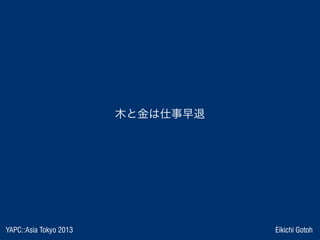 YAPC::Asia Tokyo 2013 Eikichi Gotoh
木と金は仕事早退
 