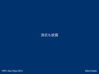 YAPC::Asia Tokyo 2013 Eikichi Gotoh
演武も披露
 