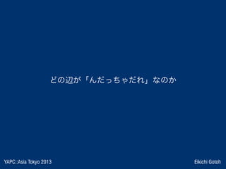 YAPC::Asia Tokyo 2013 Eikichi Gotoh
どの辺が「んだっちゃだれ」なのか
 