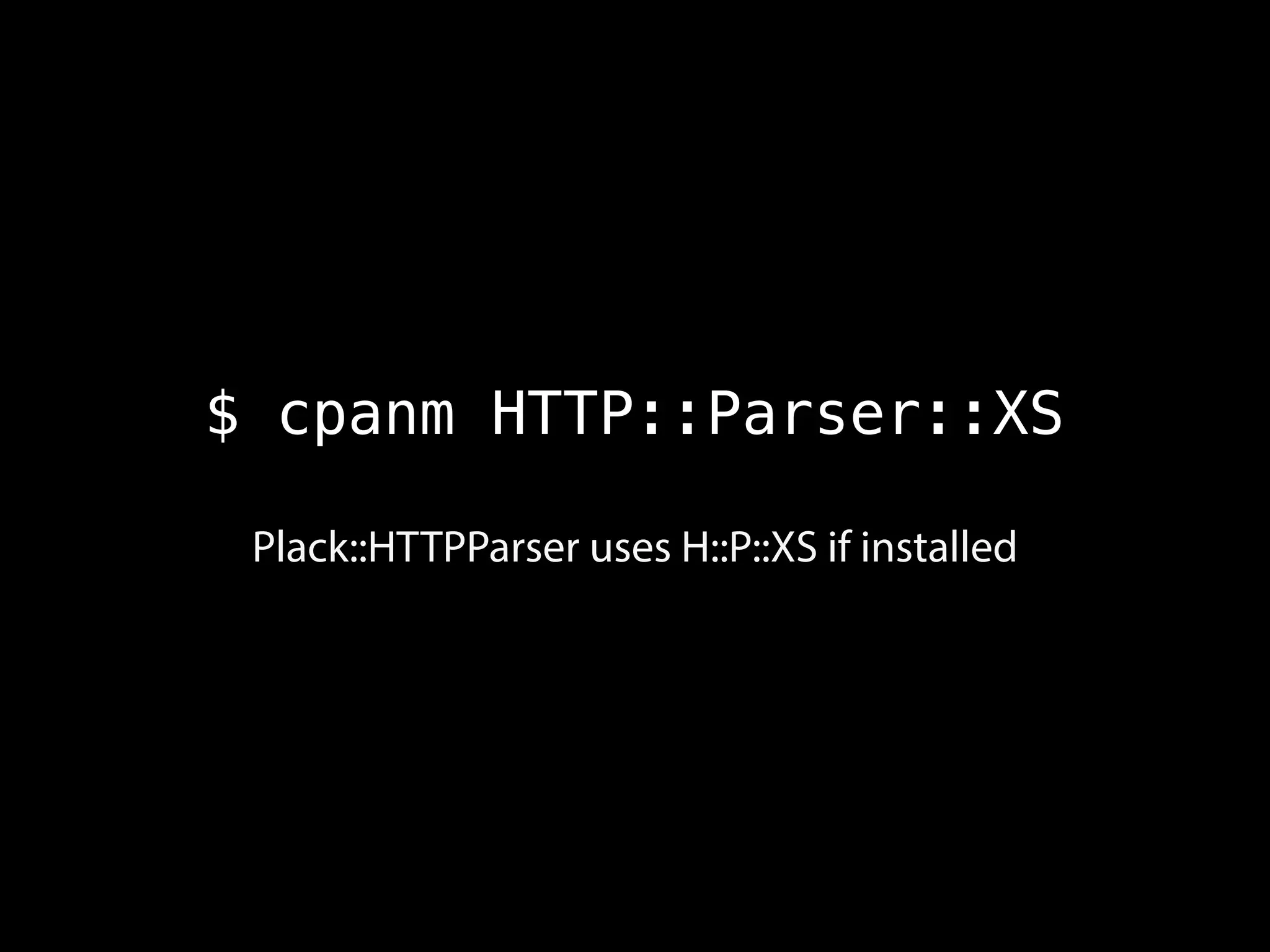$ cpanm HTTP::Parser::XS
Plack::HTTPParser uses H::P::XS if installed
 