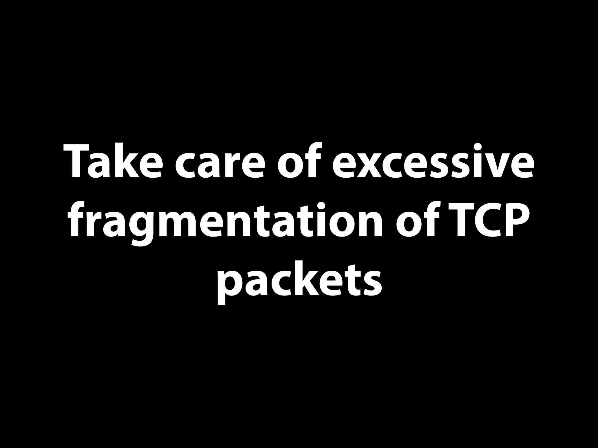 Take care of excessive
fragmentation of TCP
packets
 