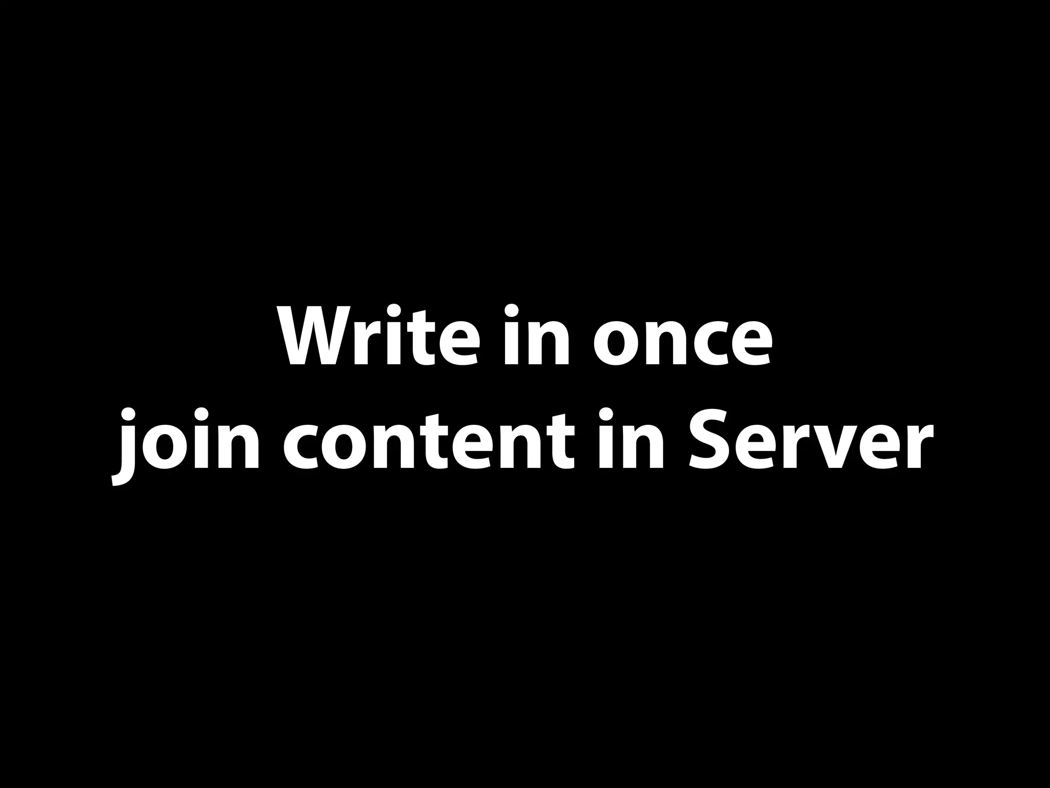 Write in once
join content in Server
 