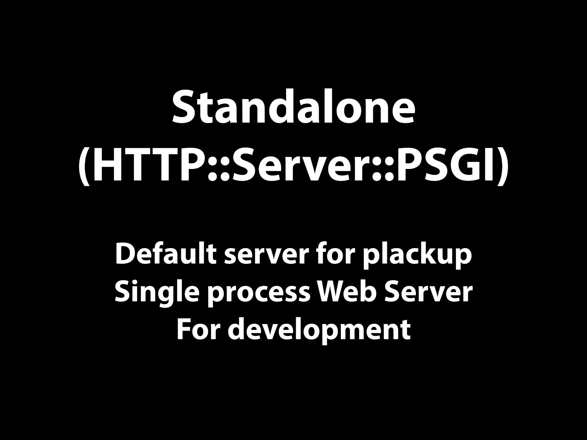Standalone
(HTTP::Server::PSGI)
Default server for plackup
Single process Web Server
For development
 