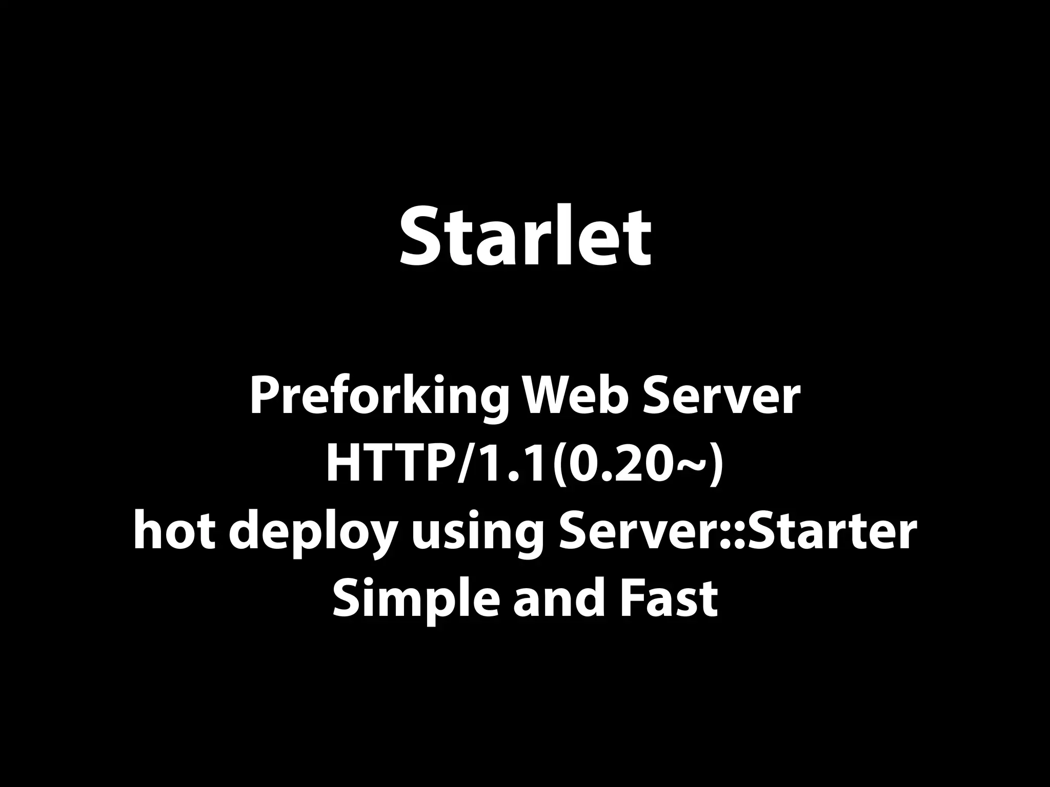 Starlet
Preforking Web Server
HTTP/1.1(0.20~)
hot deploy using Server::Starter
Simple and Fast
 