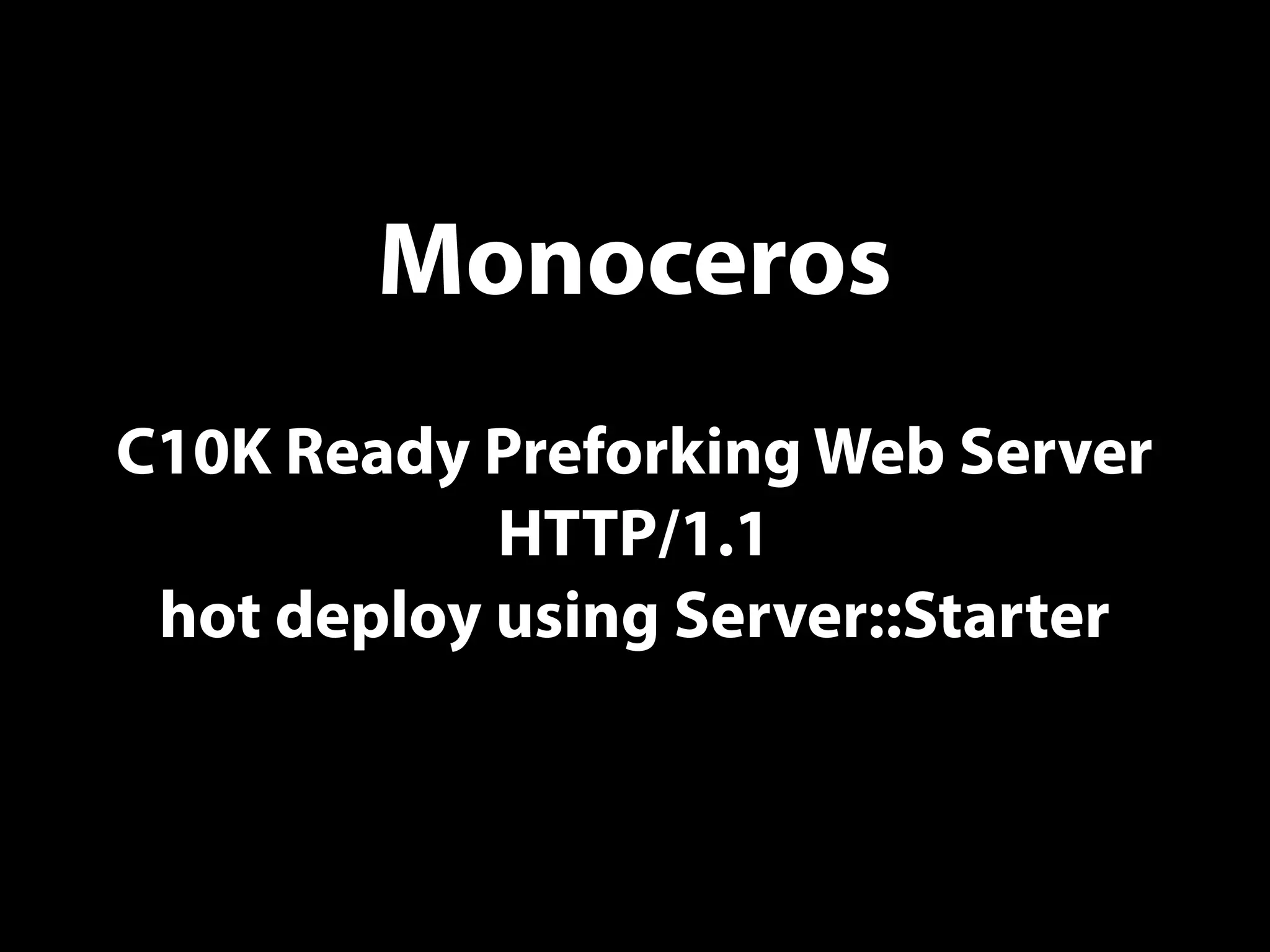Monoceros
C10K Ready Preforking Web Server
HTTP/1.1
hot deploy using Server::Starter
 