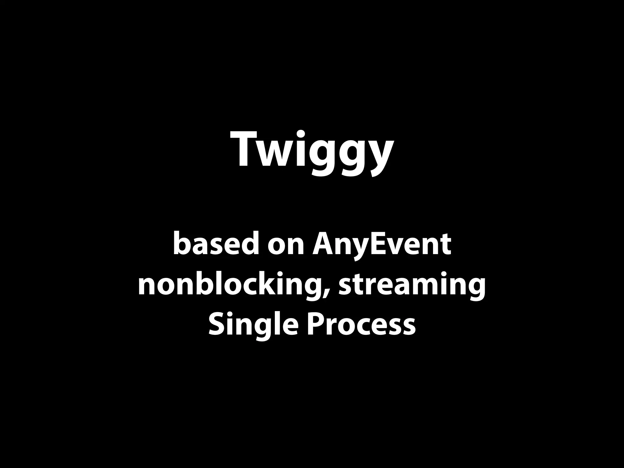 Twiggy
based on AnyEvent
nonblocking, streaming
Single Process
 