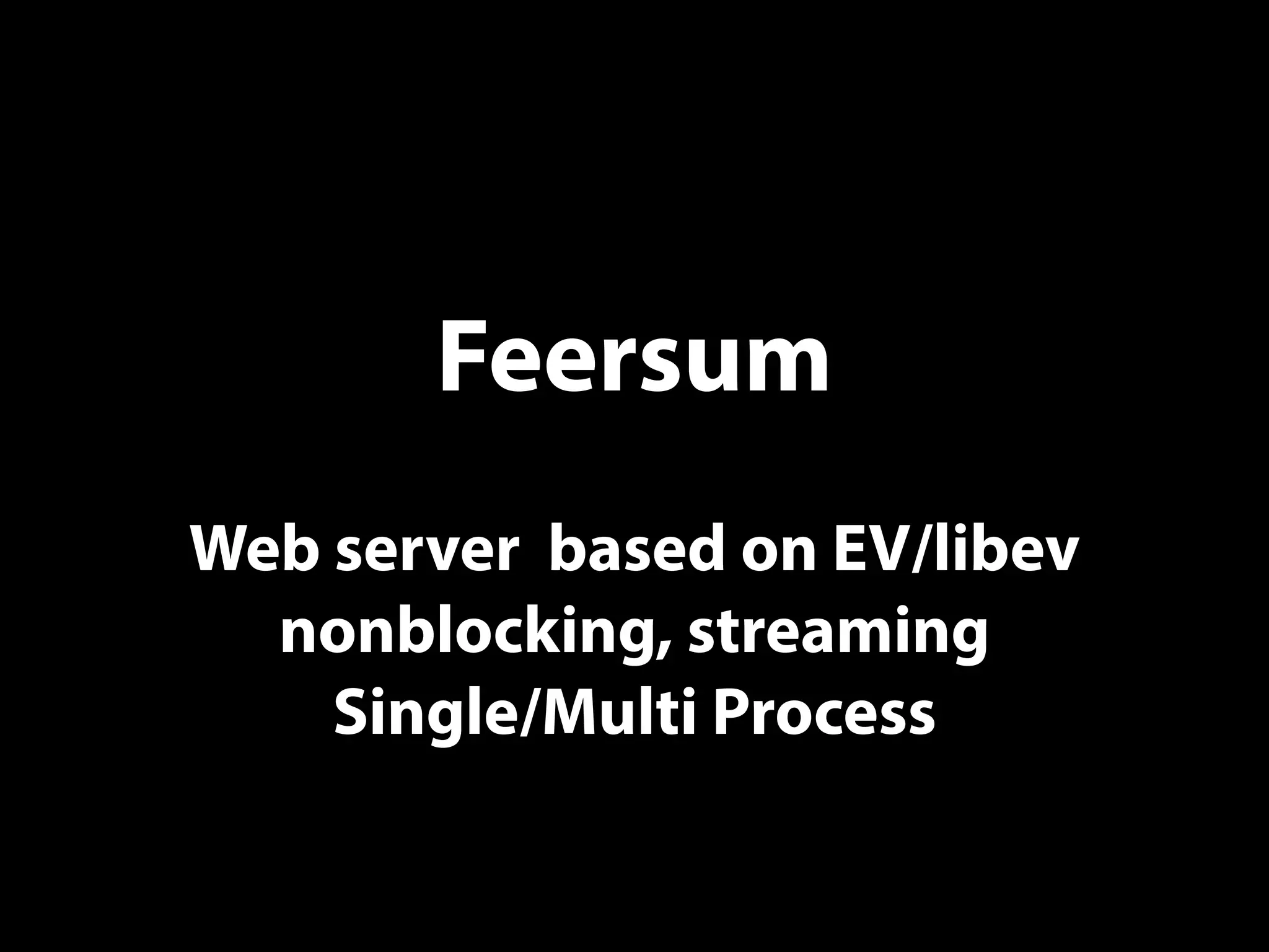 Feersum
Web server based on EV/libev
nonblocking, streaming
Single/Multi Process
 