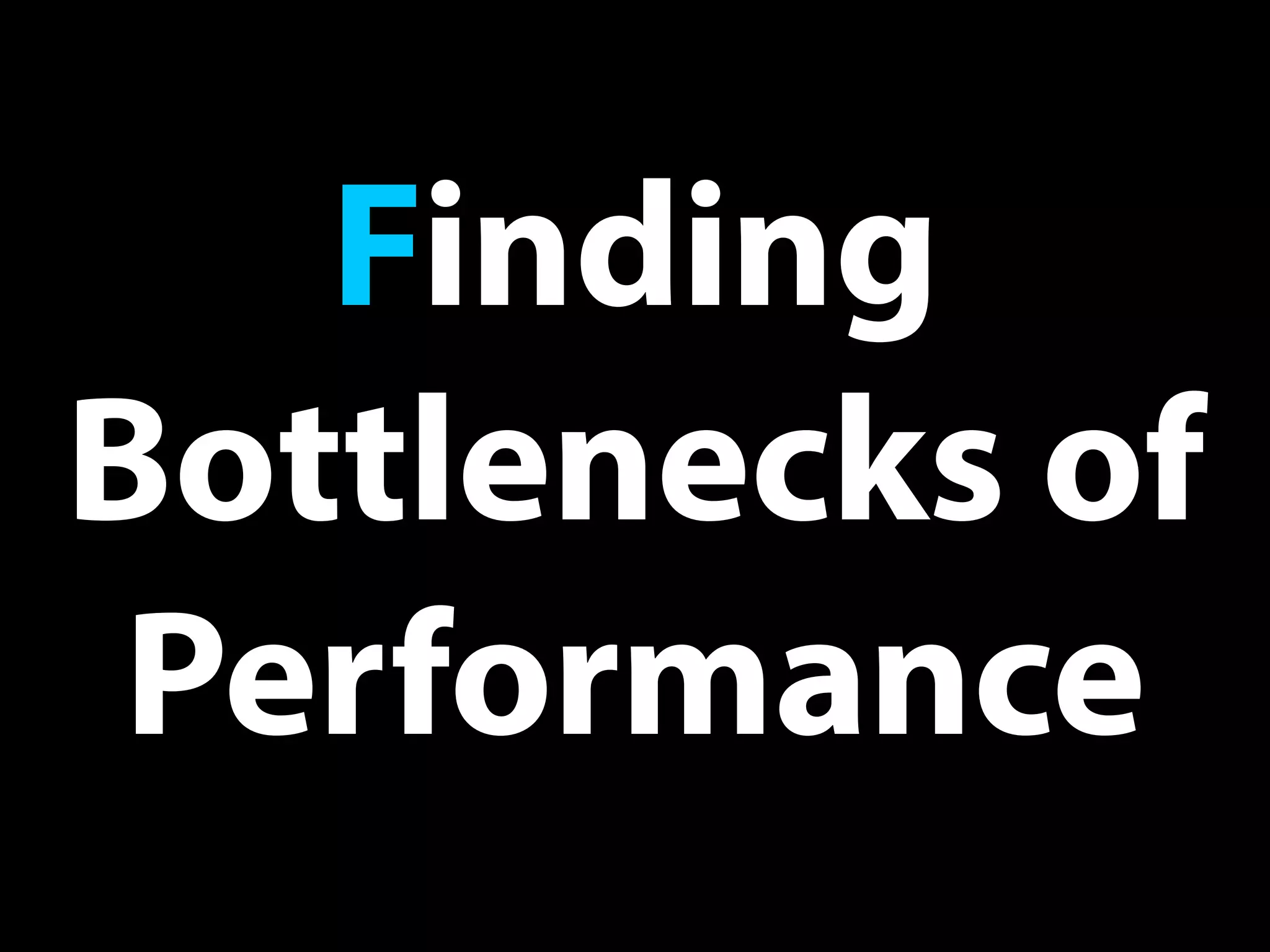 Finding
Bottlenecks of
Performance
 