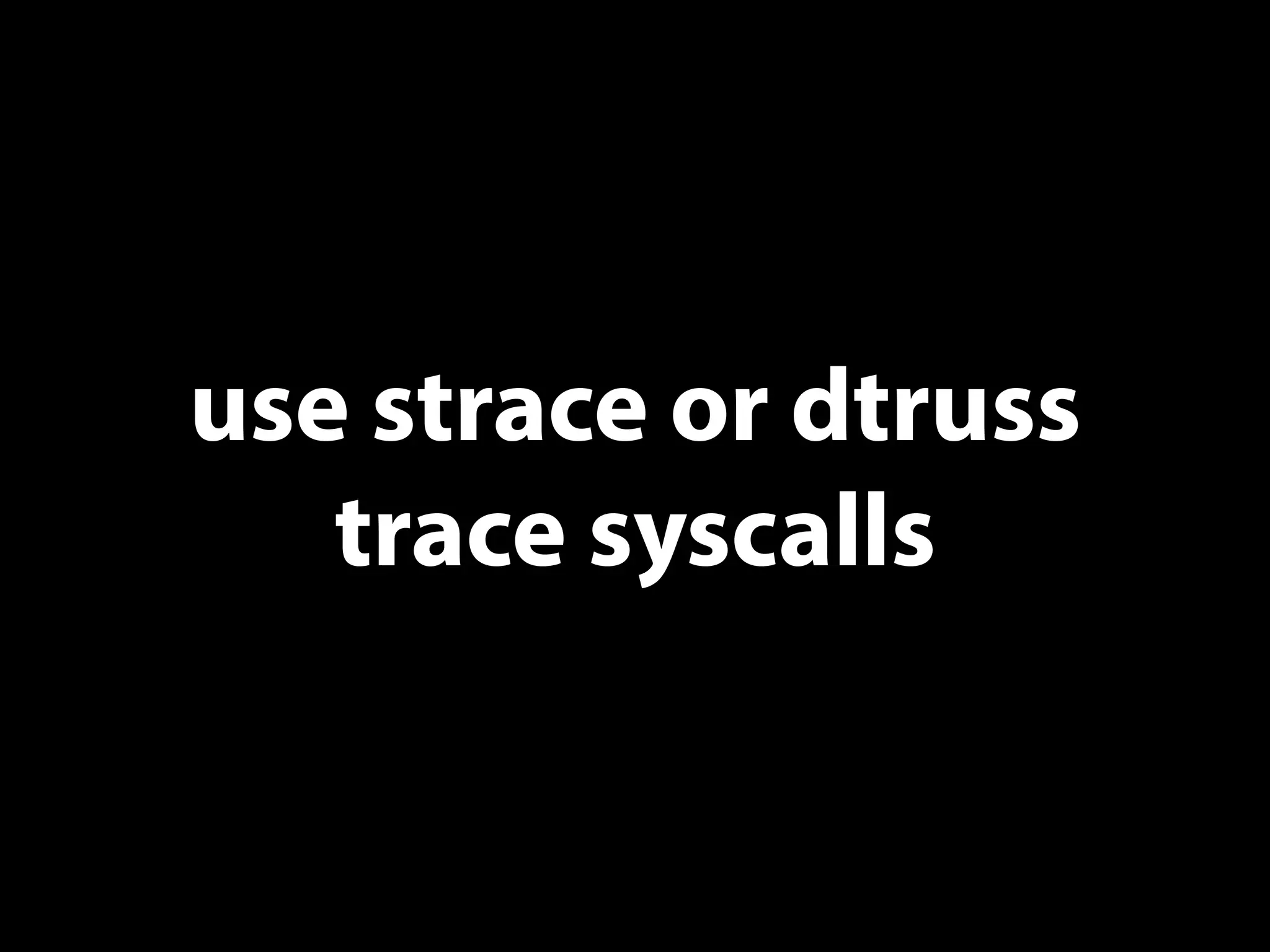 use strace or dtruss
trace syscalls
 