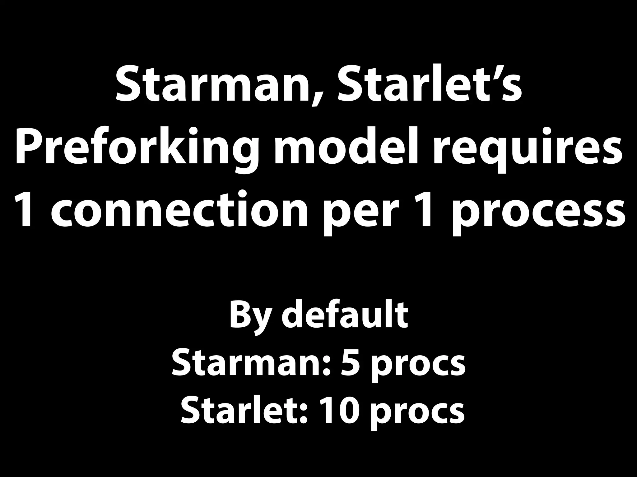 Starman, Starlet’s
Preforking model requires
1 connection per 1 process
By default
Starman: 5 procs
Starlet: 10 procs
 