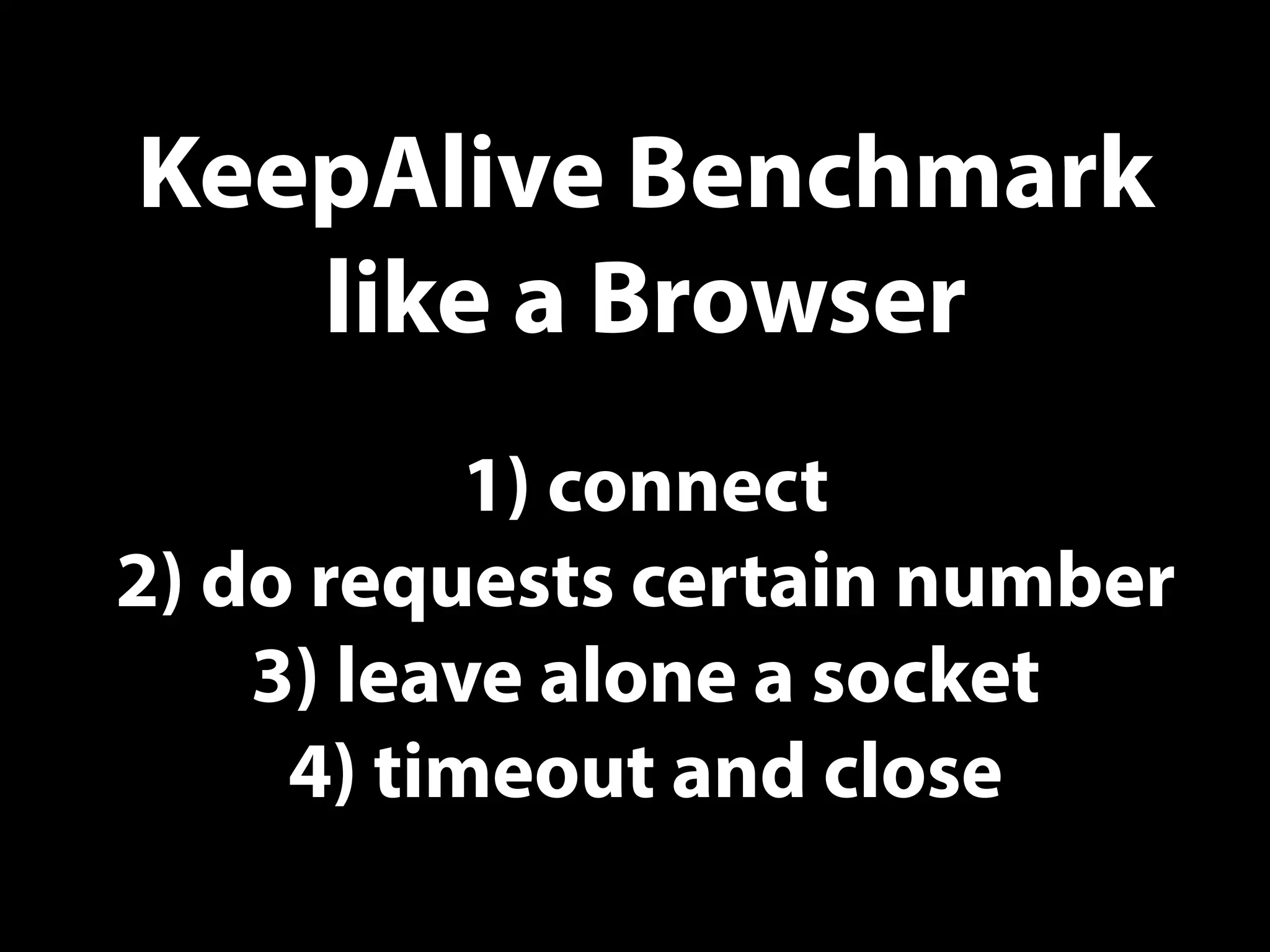 KeepAlive Benchmark
like a Browser
1) connect
2) do requests certain number
3) leave alone a socket
4) timeout and close
 