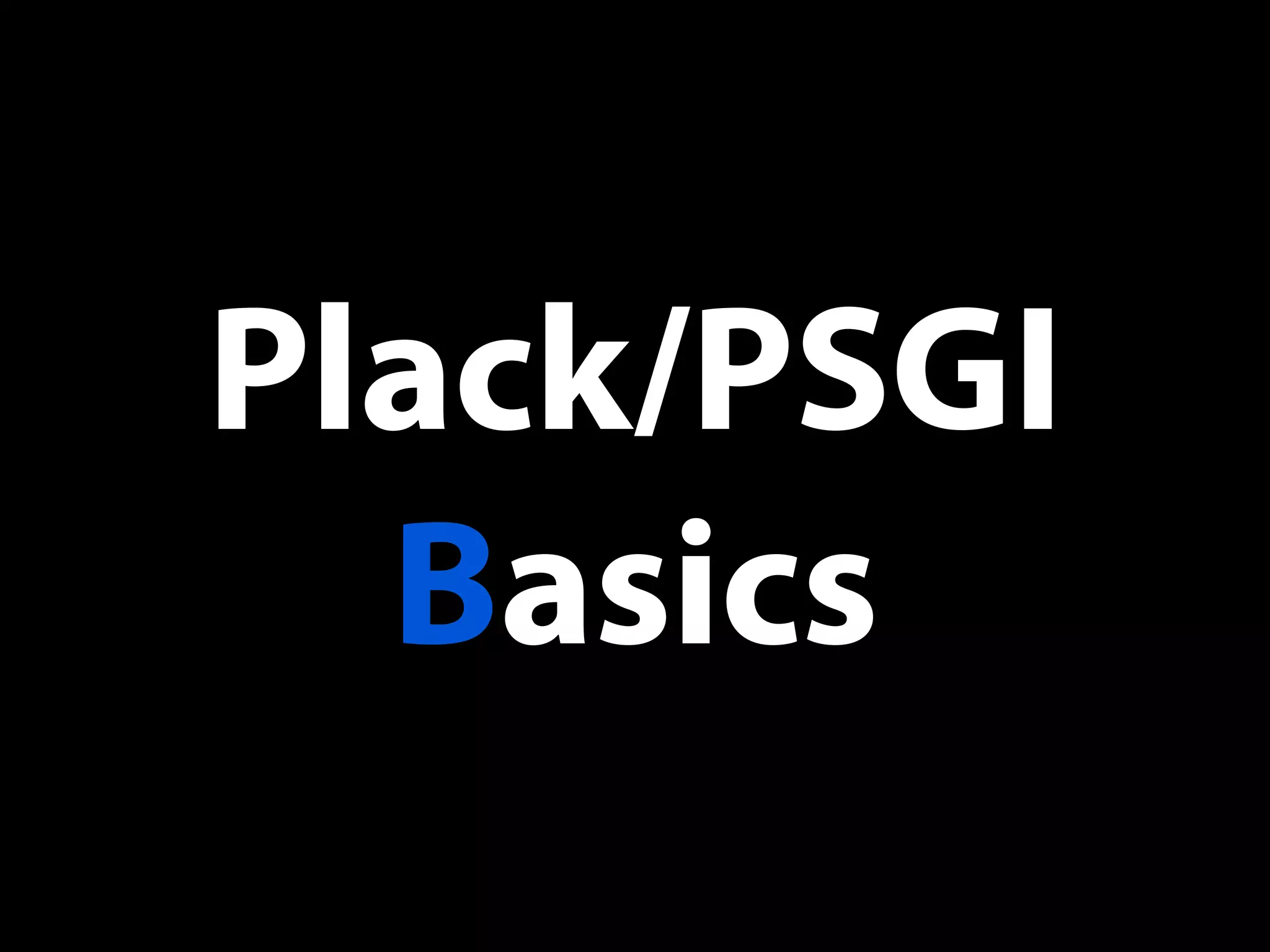 Plack/PSGI
Basics
 