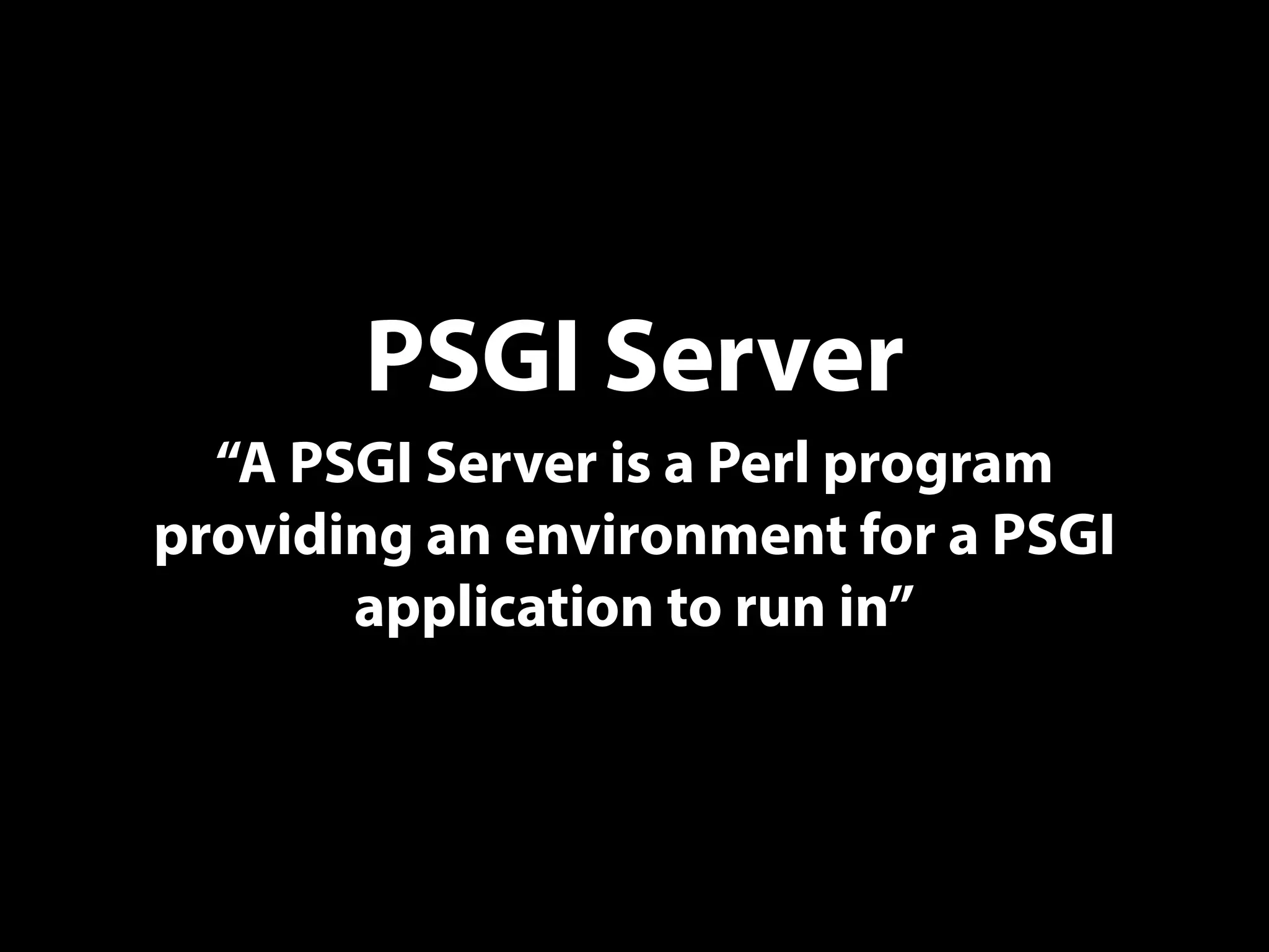 PSGI Server
“A PSGI Server is a Perl program
providing an environment for a PSGI
application to run in”
 
