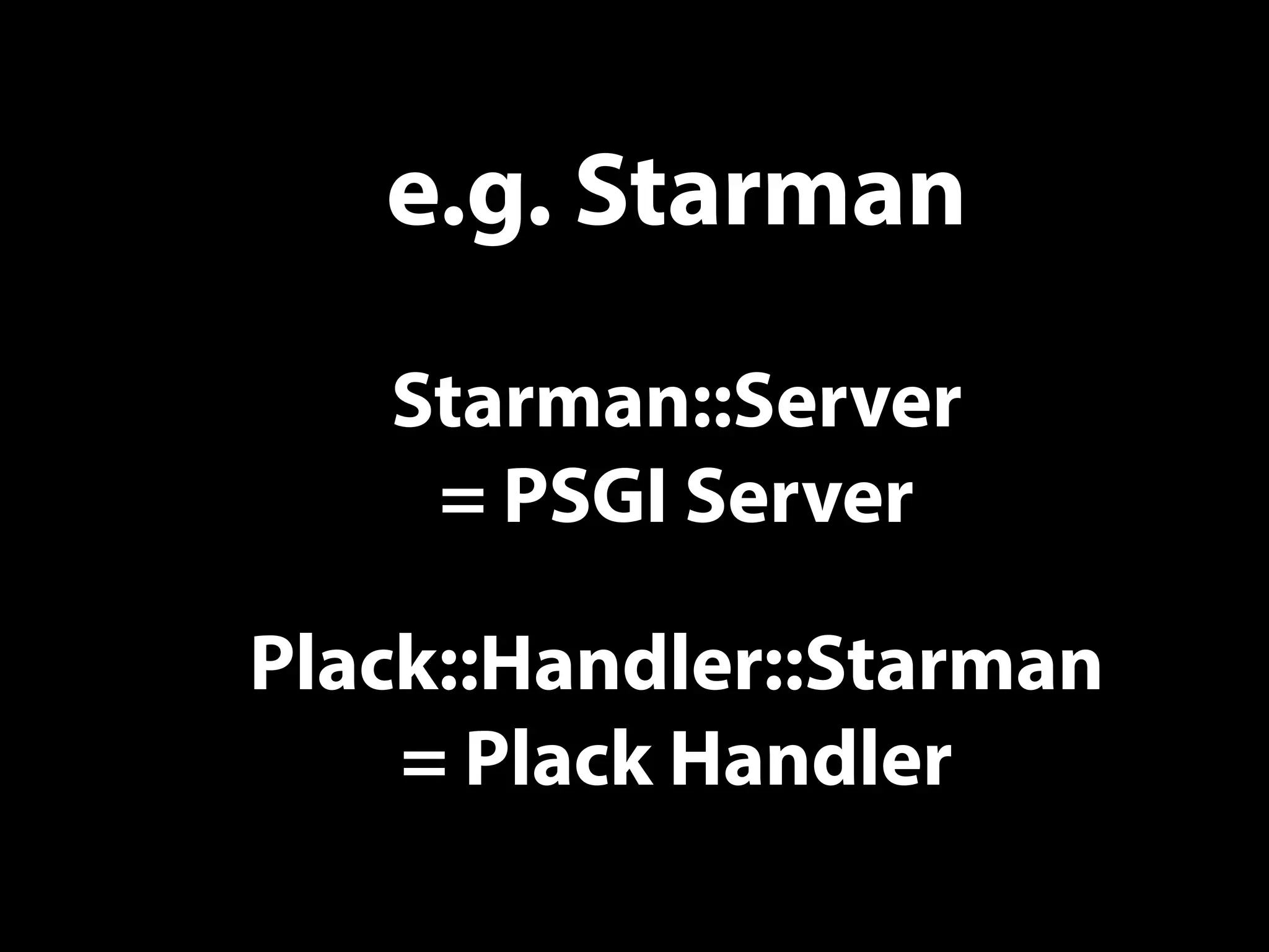 e.g. Starman
Starman::Server
= PSGI Server
Plack::Handler::Starman
= Plack Handler
 