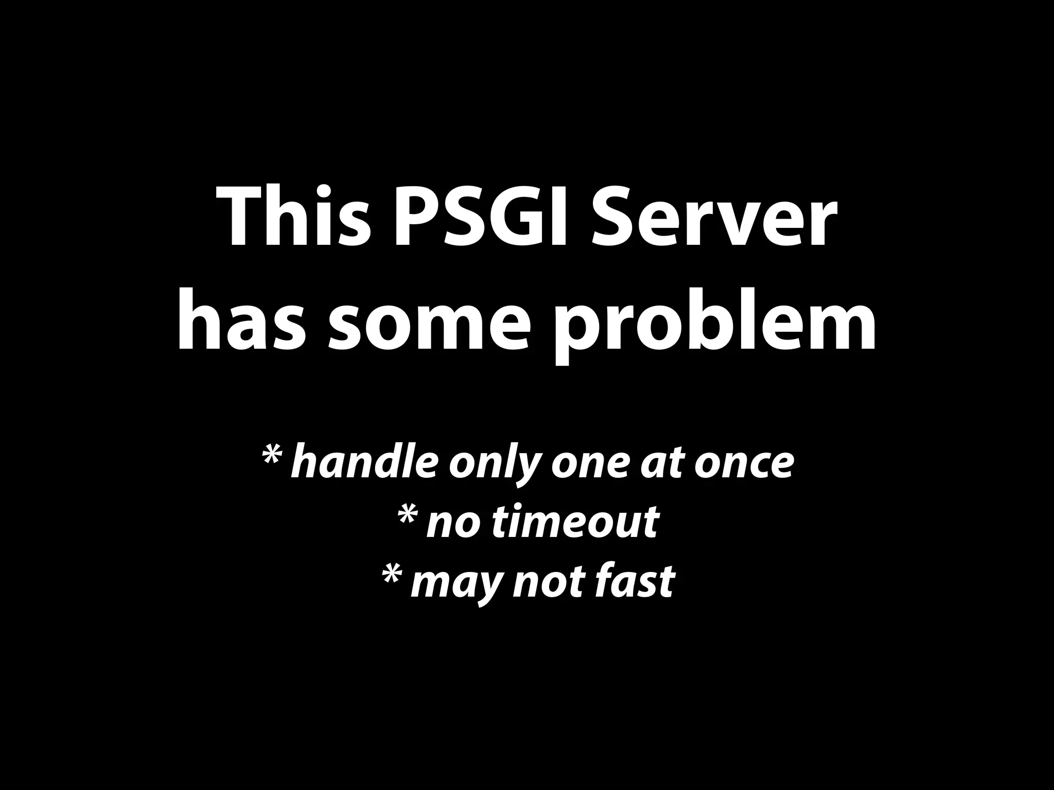 This PSGI Server
has some problem
* handle only one at once
* no timeout
* may not fast
 