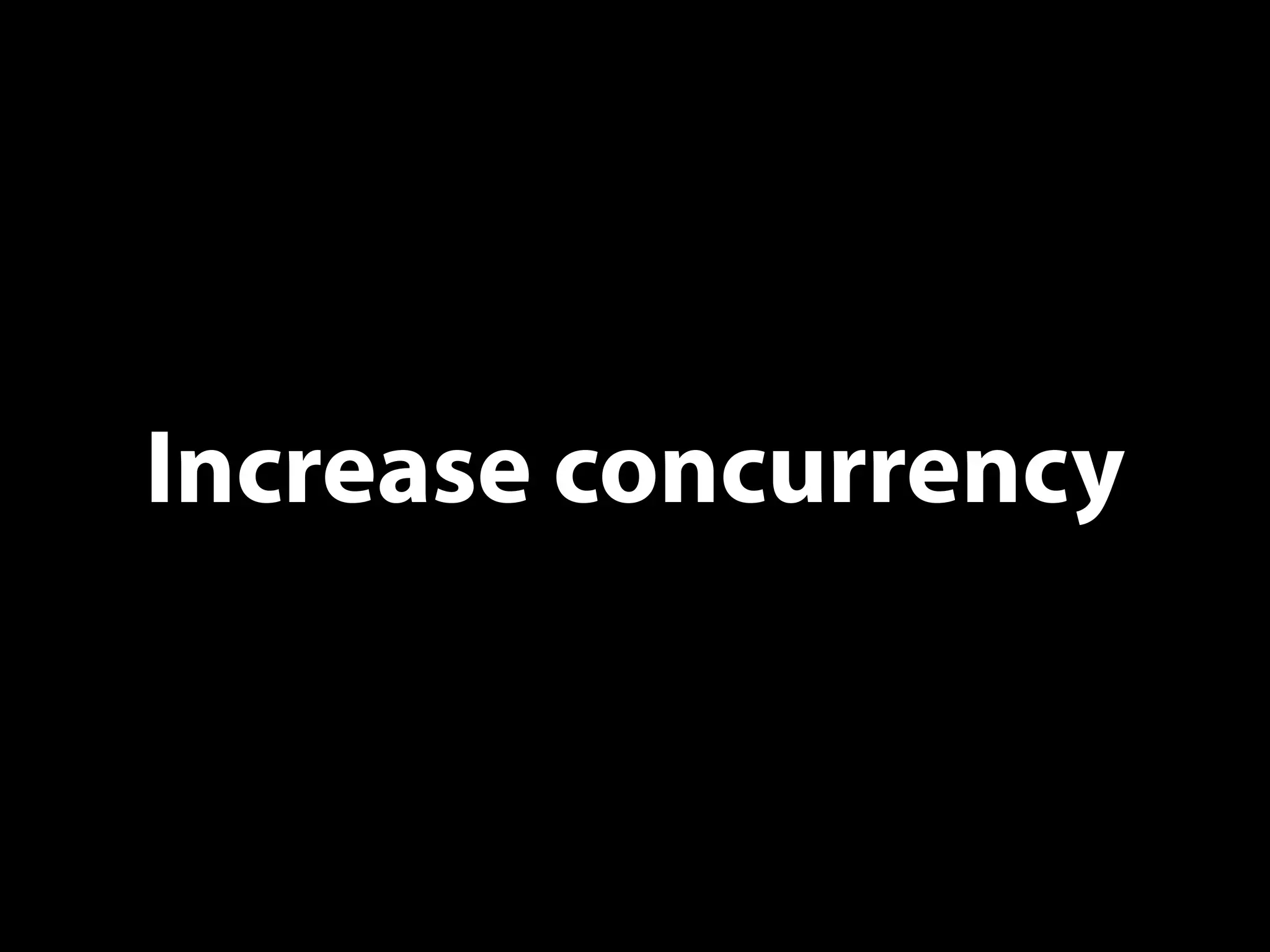 Increase concurrency
 