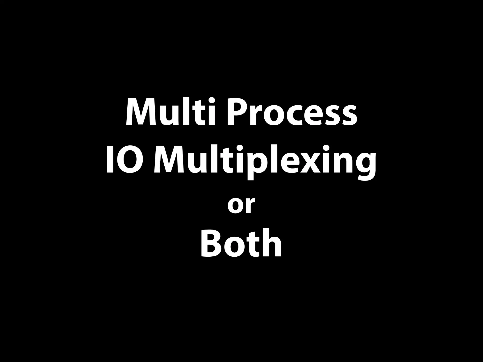 Multi Process
IO Multiplexing
or
Both
 
