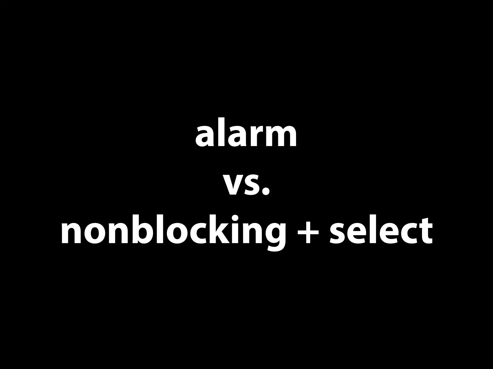 alarm
vs.
nonblocking + select
 