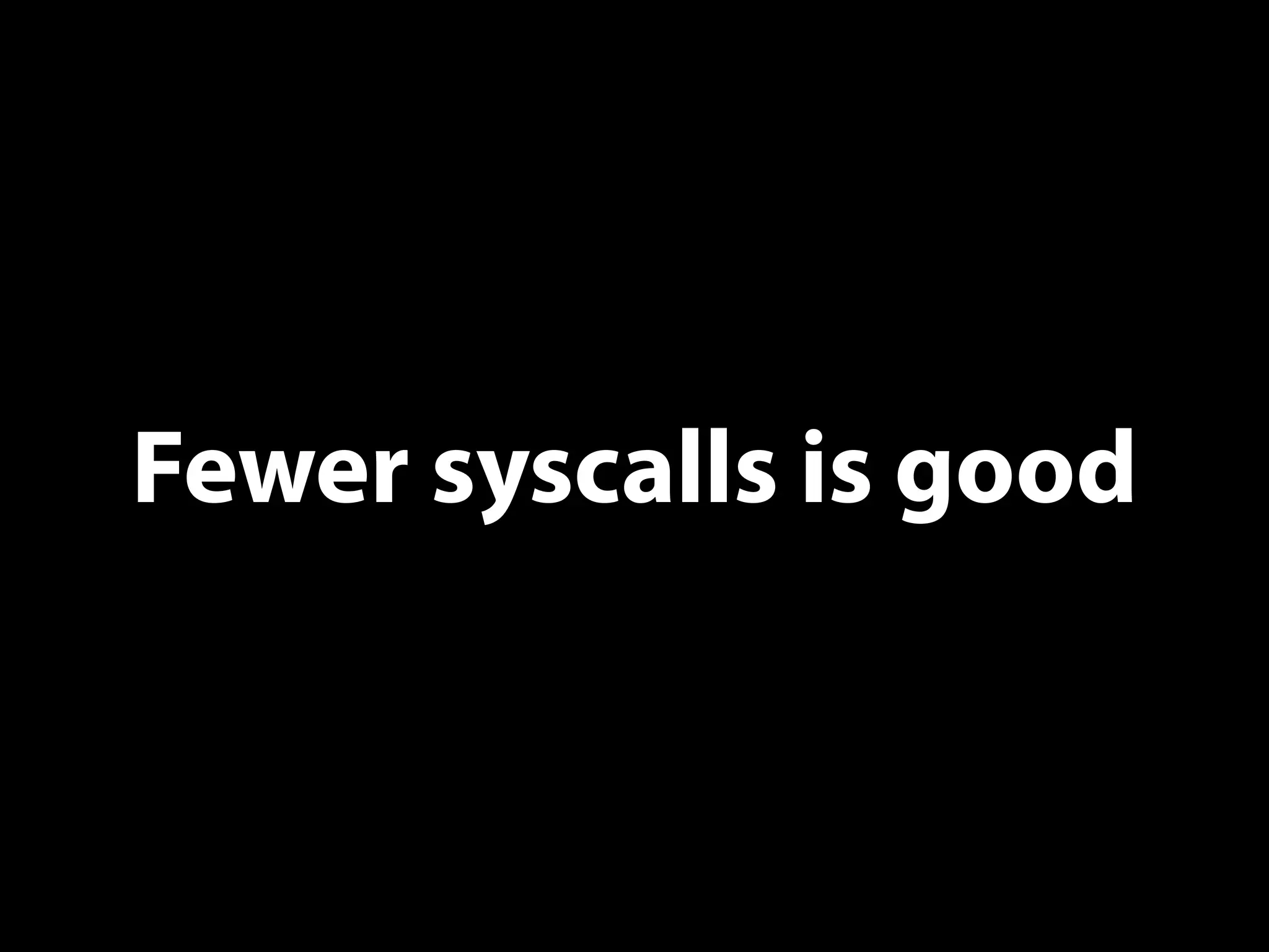 Fewer syscalls is good
 