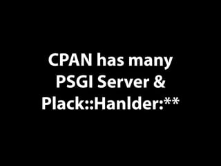CPAN has many
PSGI Server &
Plack::Hanlder:**
 
