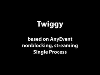 Twiggy
based on AnyEvent
nonblocking, streaming
Single Process
 