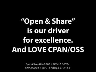 “Open & Share”
is our driver
for excellence.
And LOVE CPAN/OSS
Open & Share は私たちの目指すところです。
CPAN/OSSを多く使い、また貢献もしています
 