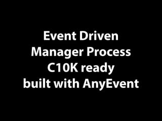 Event Driven
Manager Process
C10K ready
built with AnyEvent
 