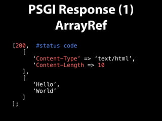 PSGI Response (1)
ArrayRef
[200, #status code
[
‘Content-Type’ => ‘text/html’,
‘Content-Length => 10
],
[
‘Hello’,
‘World’
]
];
 