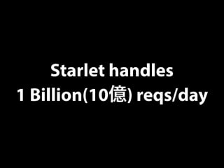Starlet handles
1 Billion(10億) reqs/day
 