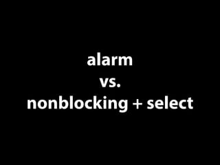 alarm
vs.
nonblocking + select
 