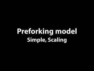 Preforking model
Simple, Scaling
 